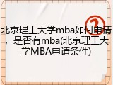 北京理工大学mba如何申请，是否有mba(北京理工大学MBA申请条件)
