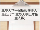 北华大学一届招收多少人，最近几年(北华大学近年招生人数)