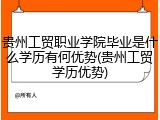 贵州工贸职业学院毕业是什么学历有何优势(贵州工贸学历优势)