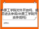 中原工学院对外开放吗，能否进去参观(中原工学院开放参观吗)