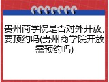 贵州商学院是否对外开放，要预约吗(贵州商学院开放需预约吗)