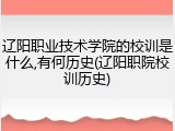 辽阳职业技术学院的校训是什么,有何历史(辽阳职院校训历史)