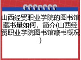 山西经贸职业学院的图书馆藏书量如何，简介(山西经贸职业学院图书馆藏书概况)