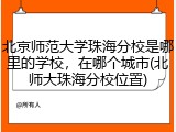 北京师范大学珠海分校是哪里的学校，在哪个城市(北师大珠海分校位置)