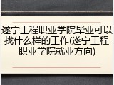 遂宁工程职业学院毕业可以找什么样的工作(遂宁工程职业学院就业方向)