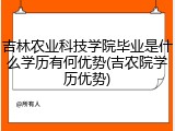 吉林农业科技学院毕业是什么学历有何优势(吉农院学历优势)