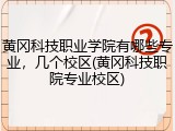 黄冈科技职业学院有哪些专业，几个校区(黄冈科技职院专业校区)