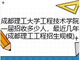 成都理工大学工程技术学院一届招收多少人，最近几年(成都理工工程招生规模)