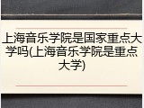 上海音乐学院是国家重点大学吗(上海音乐学院是重点大学)