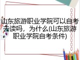 山东旅游职业学院可以自考去读吗，为什么(山东旅游职业学院自考条件)