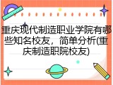 重庆现代制造职业学院有哪些知名校友，简单分析(重庆制造职院校友)