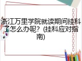 浙江万里学院就读期间挂科了怎么办呢？(挂科应对指南)
