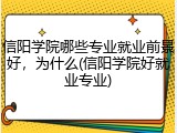 信阳学院哪些专业就业前景好，为什么(信阳学院好就业专业)