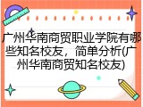 广州华南商贸职业学院有哪些知名校友，简单分析(广州华南商贸知名校友)