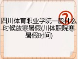 四川体育职业学院一般什么时候放寒暑假(川体职院寒暑假时间)