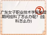 广东女子职业技术学院就读期间挂科了怎么办呢？(挂科怎么办)