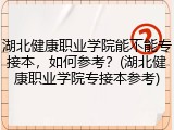 湖北健康职业学院能不能专接本，如何参考？(湖北健康职业学院专接本参考)