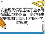 安徽现代信息工程职业学院校园占地多少亩，多少师生(安徽现代信息工程职业学院规模)