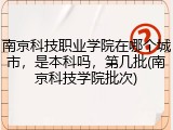 南京科技职业学院在哪个城市，是本科吗，第几批(南京科技学院批次)