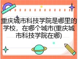 重庆城市科技学院是哪里的学校，在哪个城市(重庆城市科技学院在哪)