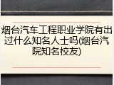 烟台汽车工程职业学院有出过什么知名人士吗(烟台汽院知名校友)