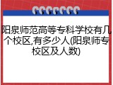阳泉师范高等专科学校有几个校区,有多少人(阳泉师专校区及人数)