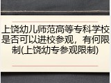 上饶幼儿师范高等专科学校是否可以进校参观，有何限制(上饶幼专参观限制)