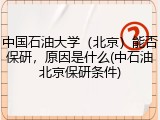 中国石油大学（北京）能否保研，原因是什么(中石油北京保研条件)