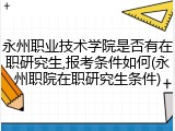 永州职业技术学院是否有在职研究生,报考条件如何(永州职院在职研究生条件)