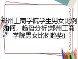 郑州工商学院学生男女比例如何，趋势分析(郑州工商学院男女比例趋势)