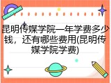 昆明传媒学院一年学费多少钱，还有哪些费用(昆明传媒学院学费)