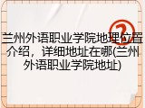 兰州外语职业学院地理位置介绍，详细地址在哪(兰州外语职业学院地址)