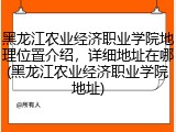 黑龙江农业经济职业学院地理位置介绍，详细地址在哪(黑龙江农业经济职业学院地址)