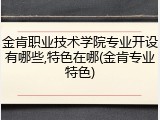 金肯职业技术学院专业开设有哪些,特色在哪(金肯专业特色)
