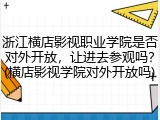 浙江横店影视职业学院是否对外开放，让进去参观吗？(横店影视学院对外开放吗)