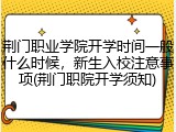 荆门职业学院开学时间一般什么时候，新生入校注意事项(荆门职院开学须知)