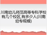 川南幼儿师范高等专科学校有几个校区,有多少人(川南幼专规模)