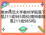 南京师范大学泰州学院是不是211或985高校(南师泰院是211或985吗)