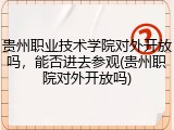 贵州职业技术学院对外开放吗，能否进去参观(贵州职院对外开放吗)