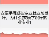安康学院哪些专业就业前景好，为什么(安康学院好就业专业)