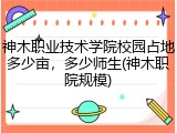 神木职业技术学院校园占地多少亩，多少师生(神木职院规模)