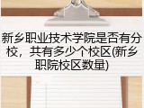 新乡职业技术学院是否有分校，共有多少个校区(新乡职院校区数量)
