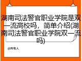 湖南司法警官职业学院是双一流高校吗，简单介绍(湖南司法警官职业学院双一流吗)