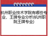 杭州职业技术学院有哪些专业，王牌专业分析(杭州职院王牌专业)