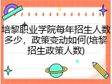 培黎职业学院每年招生人数多少，政策变动如何(培黎招生政策人数)