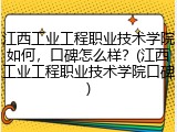 江西工业工程职业技术学院如何，口碑怎么样？(江西工业工程职业技术学院口碑)