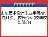 山东艺术设计职业学院校训是什么，校长介绍(校训校长简介)