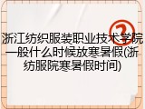 浙江纺织服装职业技术学院一般什么时候放寒暑假(浙纺服院寒暑假时间)