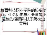 赣西科技职业学院的校史简介，什么历史与社会背景下建校的(赣西科技职院校史背景)