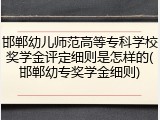 邯郸幼儿师范高等专科学校奖学金评定细则是怎样的(邯郸幼专奖学金细则)